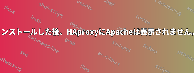 Nginxをアンインストールした後、HAproxyにApacheは表示されません。なぜですか？