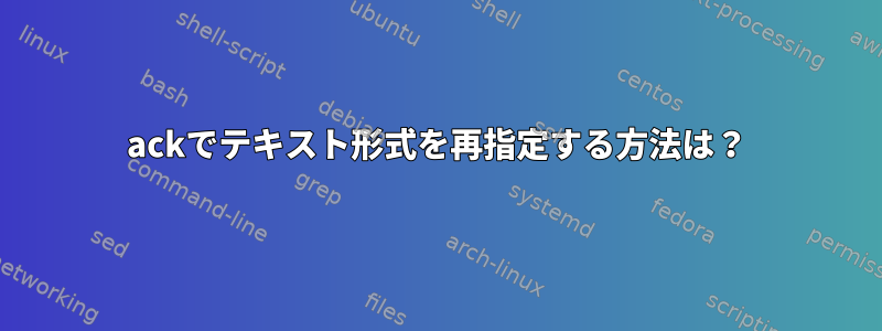 ackでテキスト形式を再指定する方法は？