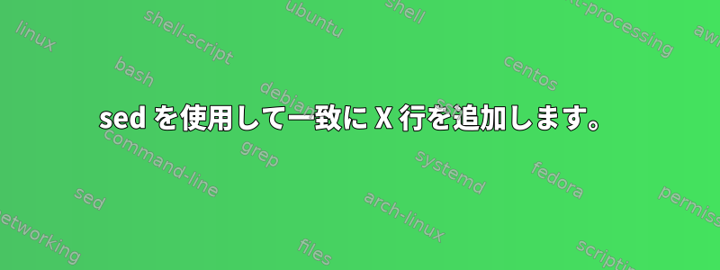 sed を使用して一致に X 行を追加します。