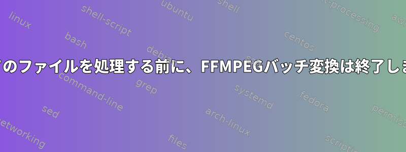 すべてのファイルを処理する前に、FFMPEGバッチ変換は終了します。