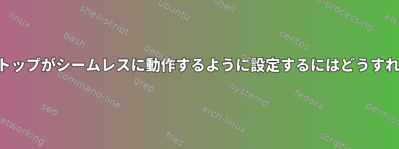 リモートデスクトップがシームレスに動作するように設定するにはどうすればよいですか？