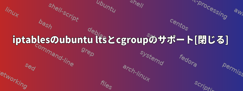 iptablesのubuntu ltsとcgroupのサポート[閉じる]