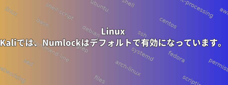 Linux Kaliでは、Numlockはデフォルトで有効になっています。