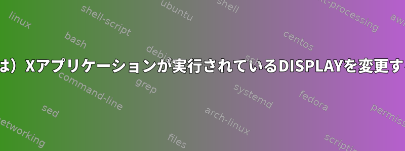 （Linuxでは）Xアプリケーションが実行されているDISPLAYを変更する方法は？