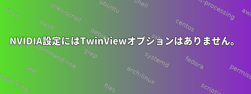 NVIDIA設定にはTwinViewオプションはありません。