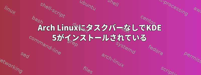 Arch LinuxにタスクバーなしでKDE 5がインストールされている