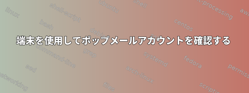 端末を使用してポップメールアカウントを確認する