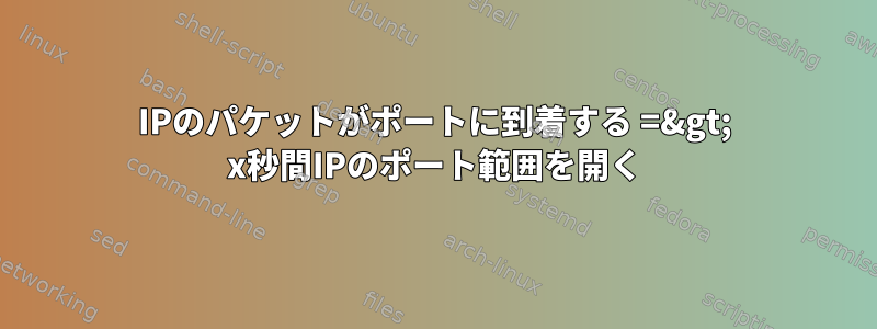 IPのパケットがポートに到着する =&gt; x秒間IPのポート範囲を開く