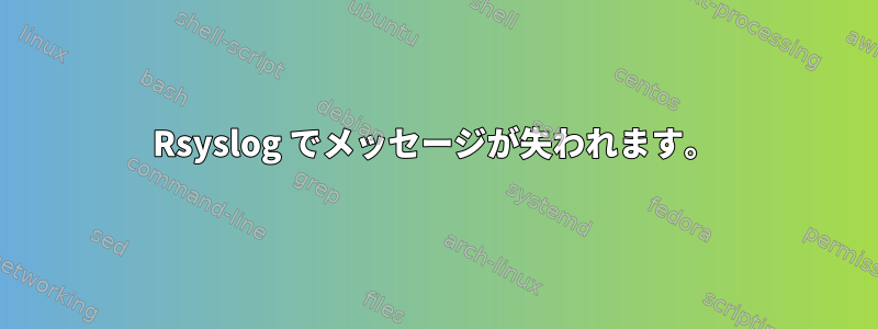 Rsyslog でメッセージが失われます。