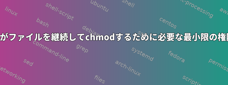 ファイル所有者がファイルを継続してchmodするために必要な最小限の権限は何ですか？