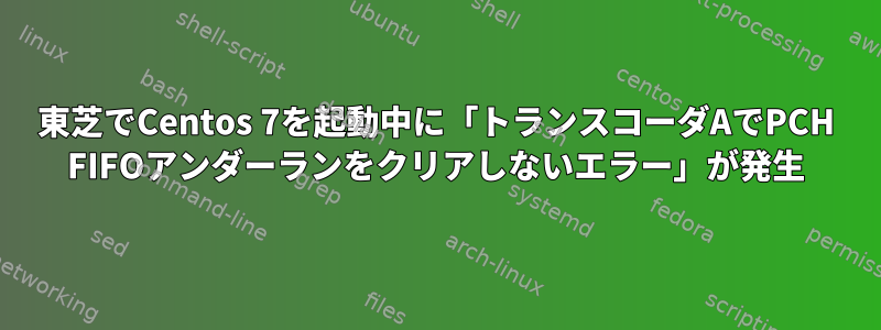 東芝でCentos 7を起動中に「トランスコーダAでPCH FIFOアンダーランをクリアしないエラー」が発生