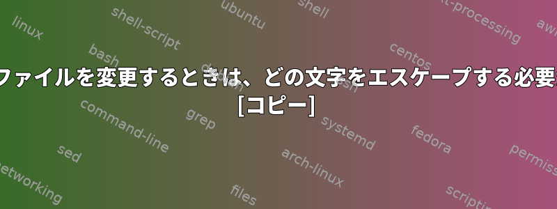 sedを使用してファイルを変更するときは、どの文字をエスケープする必要がありますか？ [コピー]