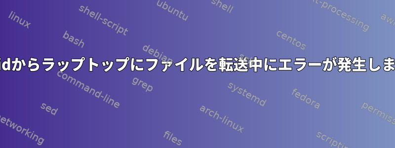 Androidからラップトップにファイルを転送中にエラーが発生しました。