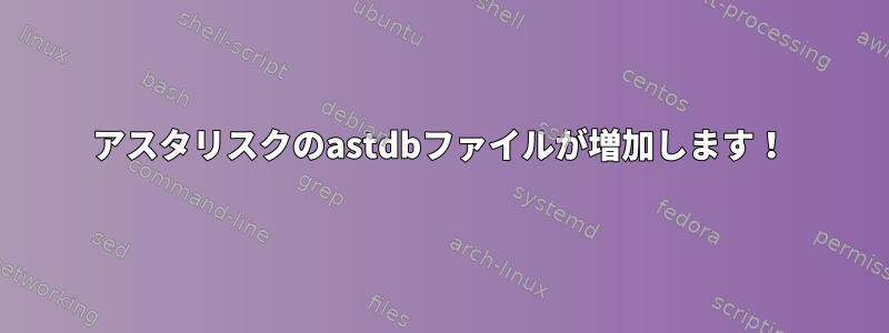 アスタリスクのastdbファイルが増加します！