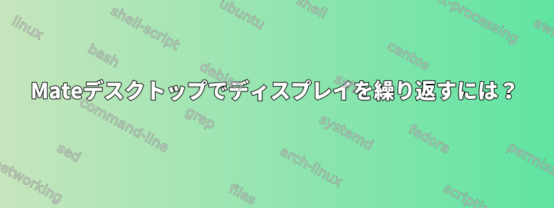 Mateデスクトップでディスプレイを繰り返すには？