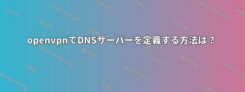 openvpnでDNSサーバーを定義する方法は？