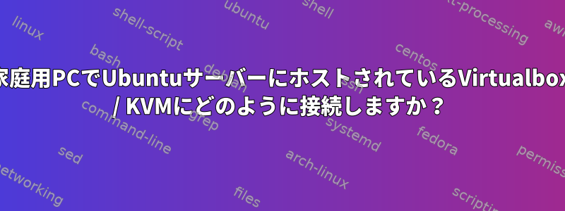 家庭用PCでUbuntuサーバーにホストされているVirtualbox / KVMにどのように接続しますか？