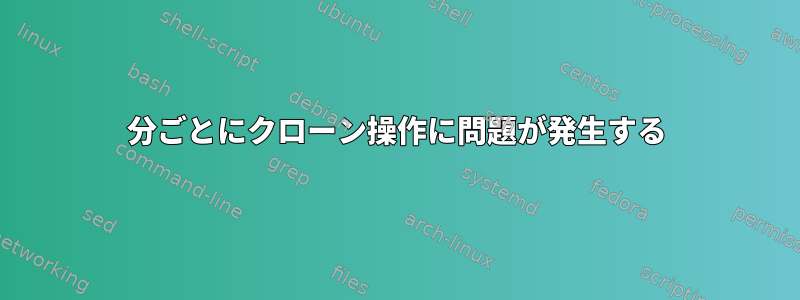 2分ごとにクローン操作に問題が発生する