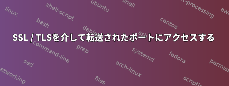 SSL / TLSを介して転送されたポートにアクセスする