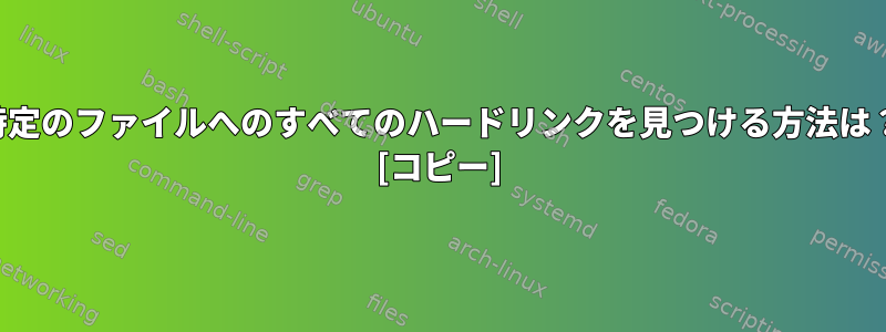 特定のファイルへのすべてのハードリンクを見つける方法は？ [コピー]