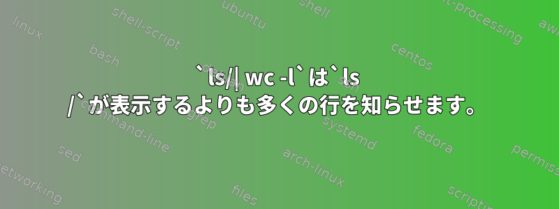 `ls/| wc -l`は`ls /`が表示するよりも多くの行を知らせます。