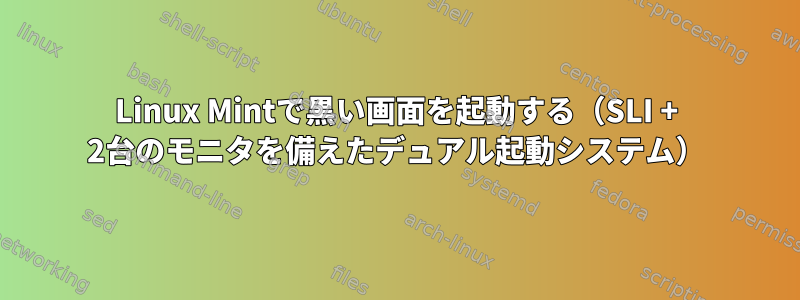 Linux Mintで黒い画面を起動する（SLI + 2台のモニタを備えたデュアル起動システム）