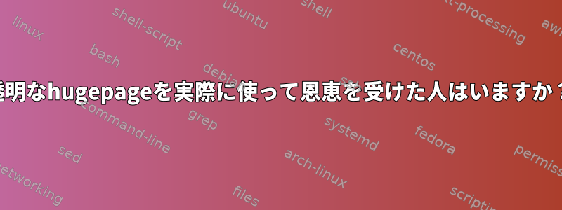 透明なhugepageを実際に使って恩恵を受けた人はいますか？