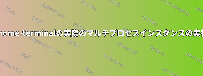 gnome-terminalの実際のマルチプロセスインスタンスの実行