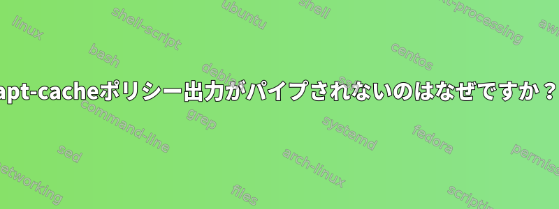 apt-cacheポリシー出力がパイプされないのはなぜですか？