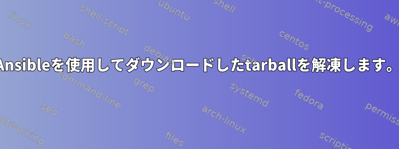 Ansibleを使用してダウンロードしたtarballを解凍します。