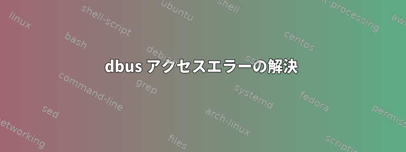 dbus アクセスエラーの解決