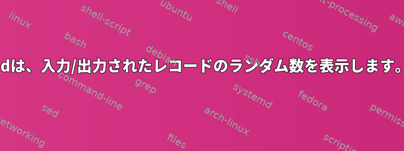 ddは、入力/出力されたレコードのランダム数を表示します。