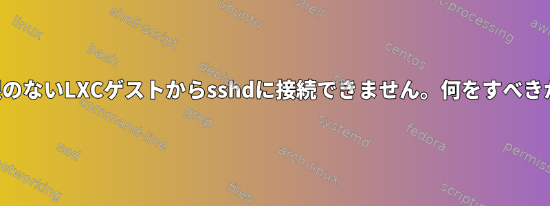 権限のないLXCゲストからsshdに接続できません。何をすべきか？