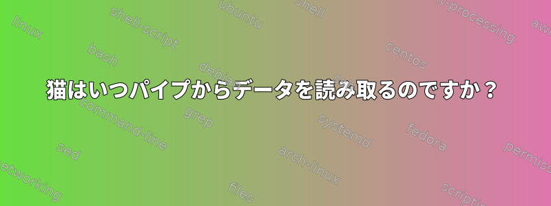 猫はいつパイプからデータを読み取るのですか？