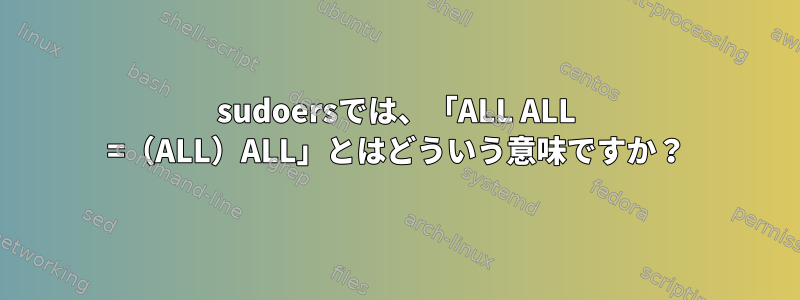 sudoersでは、「ALL ALL =（ALL）ALL」とはどういう意味ですか？