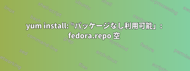 yum install: "パッケージなし利用可能」: fedora.repo 空