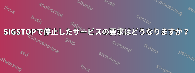 SIGSTOPで停止したサービスの要求はどうなりますか？