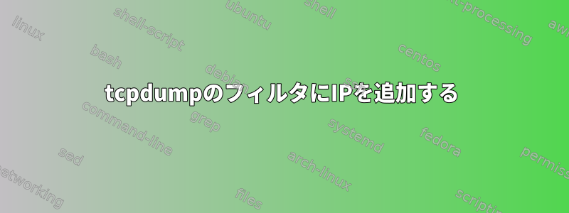 tcpdumpのフィルタにIPを追加する