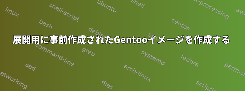 展開用に事前作成されたGentooイメージを作成する