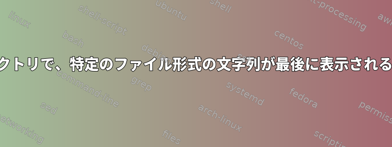 すべてのサブディレクトリで、特定のファイル形式の文字列が最後に表示されることを見つけます。