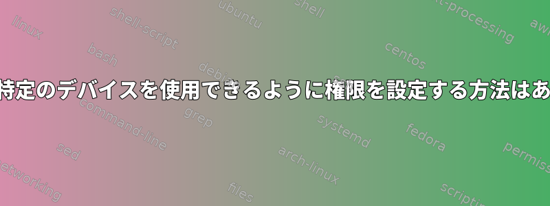 プロセスが特定のデバイスを使用できるように権限を設定する方法はありますか？