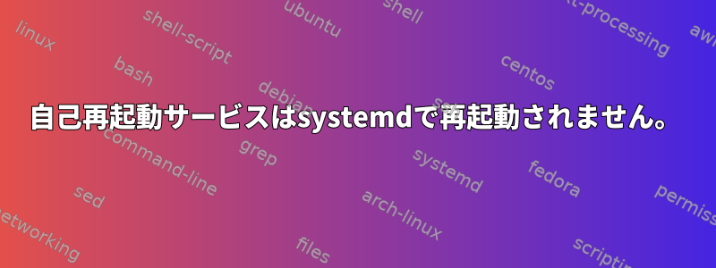 自己再起動サービスはsystemdで再起動されません。