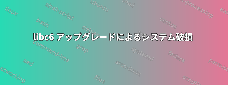 libc6 アップグレードによるシステム破損