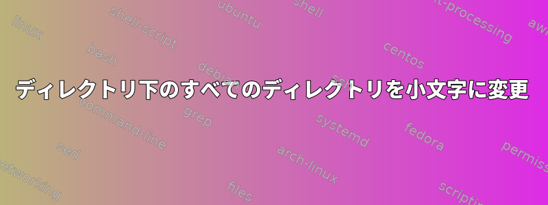 ディレクトリ下のすべてのディレクトリを小文字に変更