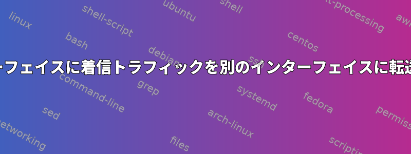 仮想インターフェイスに着信トラフィックを別のインターフェイスに転送する（？）