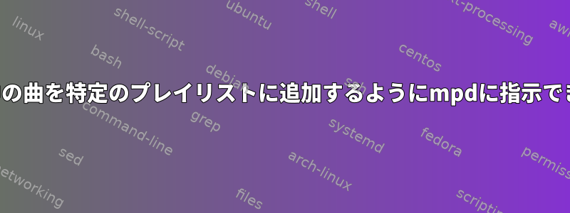 現在再生中の曲を特定のプレイリストに追加するようにmpdに指示できますか？