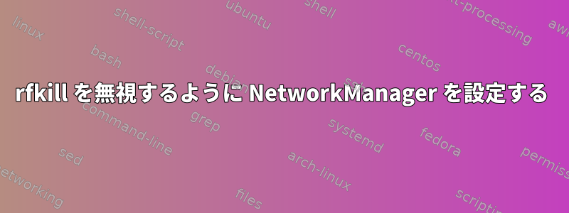 rfkill を無視するように NetworkManager を設定する