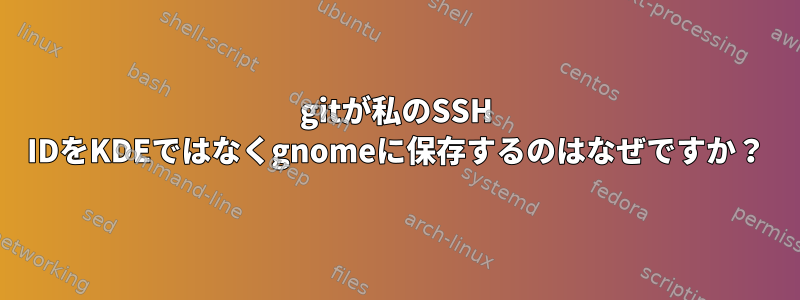 gitが私のSSH IDをKDEではなくgnomeに保存するのはなぜですか？