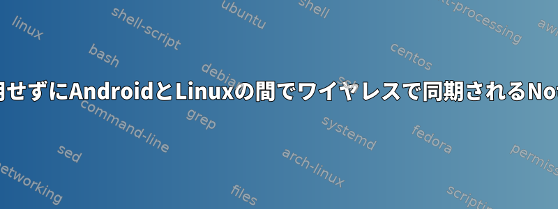 オンラインサービスを使用せずにAndroidとLinuxの間でワイヤレスで同期されるNotesアプリはありますか？