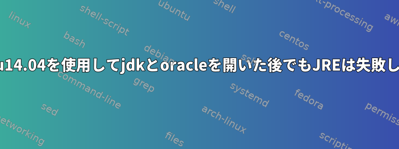 ubuntu14.04を使用してjdkとoracleを開いた後でもJREは失敗します...